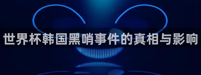 联赛杯直播：世界杯韩国黑哨事件的真相与影响