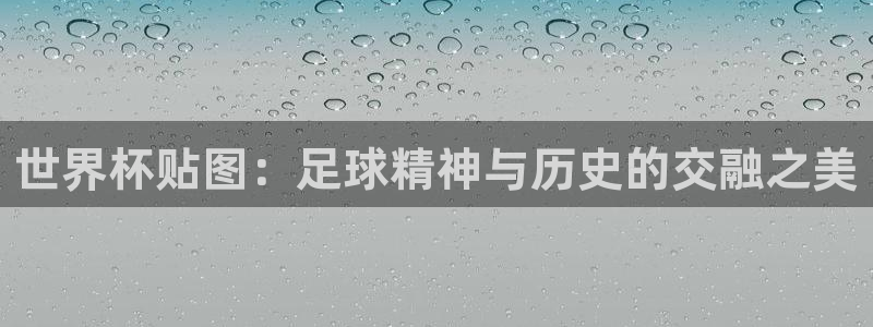 世界杯欧洲预选赛赛程：世界杯贴图：足球精神与历史的交融之美