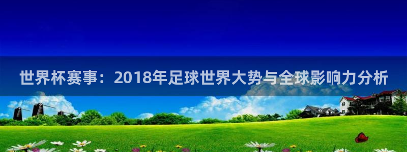 2026世界杯直播免费观看：世界杯赛事：2018年足球世界大势与全球影响力分析