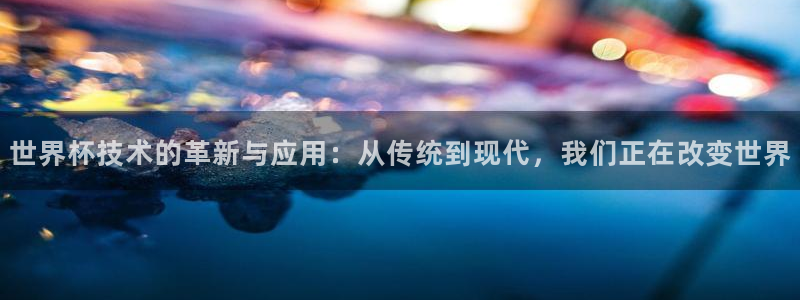 2026足球世界杯赛程：世界杯技术的革新与应用：从传统到现代，我们正在改变世界