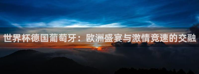 2026世界杯赛：世界杯德国葡萄牙：欧洲盛宴与激情竞速的交融